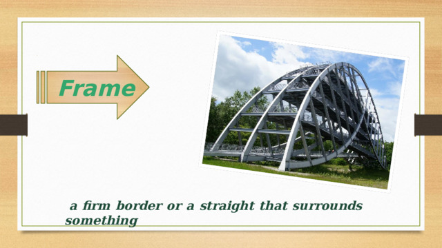  Frame   a firm border or a straight that surrounds something 