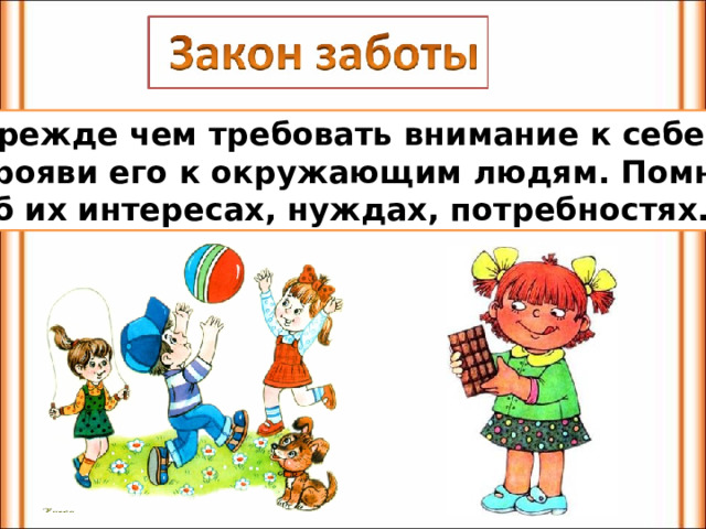 Прежде чем требовать внимание к себе, прояви его к окружающим людям. Помни об их интересах, нуждах, потребностях. 