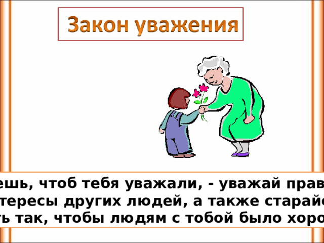 Хочешь, чтоб тебя уважали, - уважай права и интересы других людей, а также старайся  жить так, чтобы людям с тобой было хорошо. 