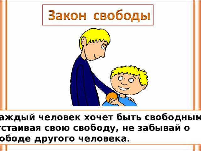  Каждый человек хочет быть свободным. Отстаивая свою свободу, не забывай о свободе другого человека. 