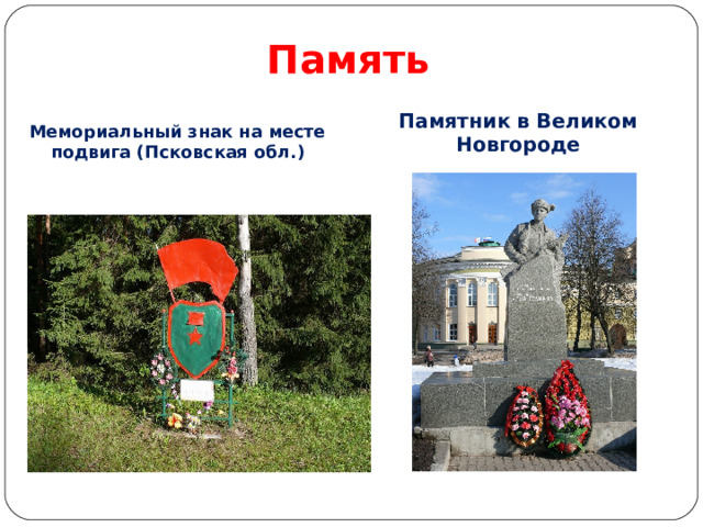 Память Мемориальный знак на месте подвига (Псковская обл.) Памятник в Великом Новгороде 