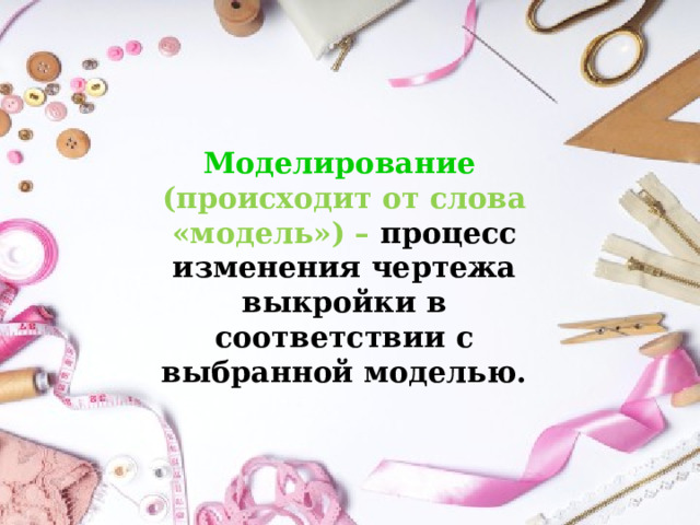 Моделирование (происходит от слова «модель») – процесс изменения чертежа выкройки в соответствии с выбранной моделью. 