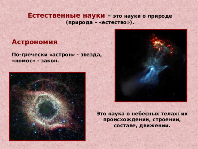 Естественные науки – это науки о природе (природа – «естество»). Астрономия  По-гречески «астрон» - звезда, «номос» - закон. Это наука о небесных телах: их происхождении, строении, составе, движении. 