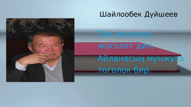  Шайлообек Дүйшеев   Тил жоголсо, жоголот дил, Айланасың мунжуга тоголок бир. 