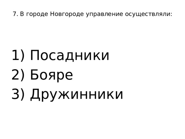 7. В городе Новгороде управление осуществляли:   1) Посадники 2) Бояре 3) Дружинники 