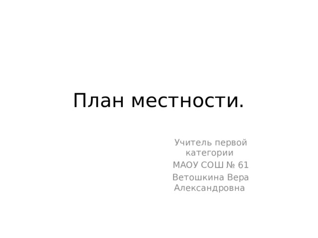 План местности. Учитель первой категории МАОУ СОШ № 61 Ветошкина Вера Александровна 