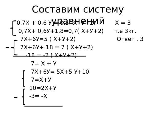 Составим систему уравнений  0,7Х + 0,6 У = 0,5( Х+У+2) Х = 3  0,7Х+ 0,6У+1,8=0,7( Х+У+2) т.е 3кг.  7Х+6У=5 ( Х+У+2) Ответ . 3  7Х+6У+ 18 = 7 ( Х+У+2)  -18 = -2 ( Х+У+2)  7= Х + У  7Х+6У= 5Х+5 У+10  7=Х+У  10=2Х+У  -3= -Х 