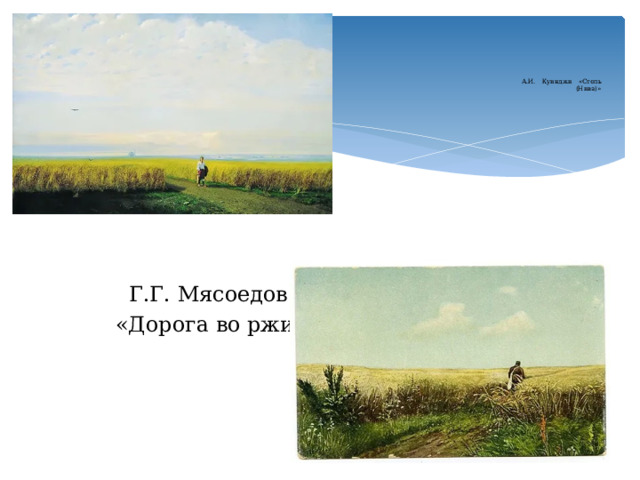       А.И. Куинджи «Степь  (Нива)»     Г.Г. Мясоедов  «Дорога во ржи» 