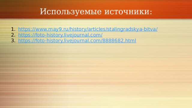 Используемые источники: https ://www.may9.ru/history/articles/stalingradskya-bitva / https://foto-history.livejournal.com / https:// foto-history.livejournal.com/8888682.html 