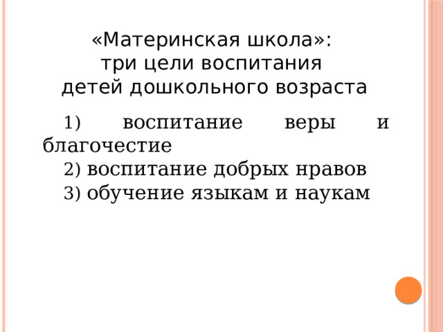 « Материнская школа»: три цели воспитания детей дошкольного возраста 1) воспитание веры и благочестие 2) воспитание добрых нравов 3) обучение языкам и наукам 