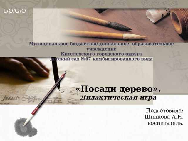 Муниципальное бюджетное дошкольное образовательное учреждение  Киселевского городского округа  детский сад №67 комбинированного вида «Посади дерево». Дидактическая игра  Подготовила: Щипкова А.Н. воспитатель. 