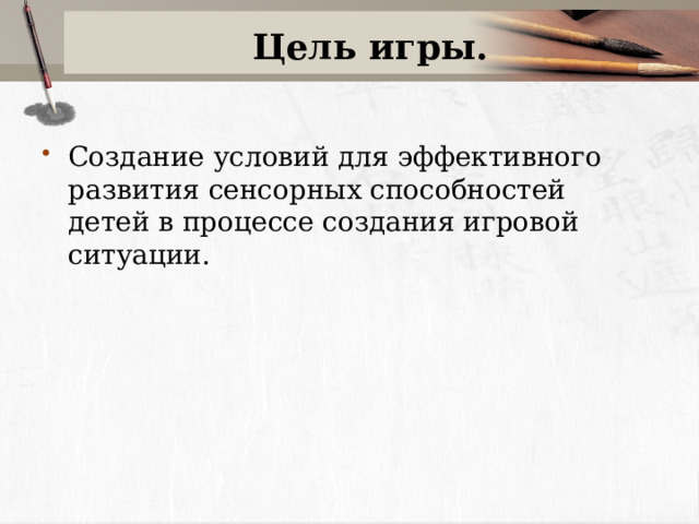 Цель игры. Создание условий для эффективного развития сенсорных способностей детей в процессе создания игровой ситуации. 