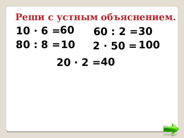 Реши с устным объяснением. 60 10 ∙ 6 = 30 60 : 2 = 10 80 : 8 = 100 2 ∙ 50 = 40 20 ∙ 2 = 