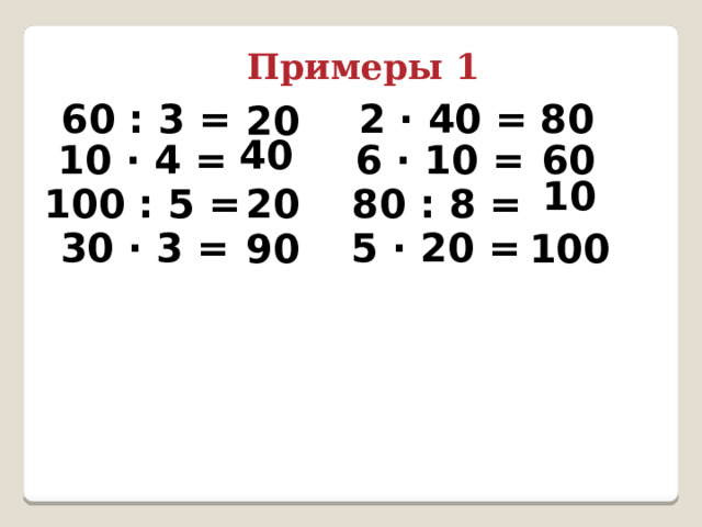 Примеры 1 80 60 : 3 = 2 ∙ 40 = 20 40 10 ∙ 4 = 6 ∙ 10 = 60 10 100 : 5 = 80 : 8 = 20 5 ∙ 20 = 30 ∙ 3 = 90 100 