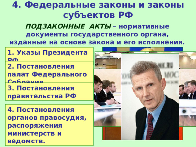 4. Федеральные законы и законы субъектов РФ ПОДЗАКОННЫЕ АКТЫ – нормативные документы государственного органа, изданные на основе закона и его исполнения. 1. Указы Президента РФ 2. Постановления палат Федерального Собрания 3. Постановления правительства РФ 4. Постановления органов правосудия, распоряжения министерств и ведомств. 