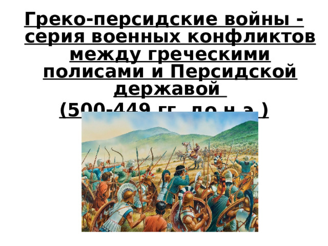 Греко-персидские войны - серия военных конфликтов между греческими полисами и Персидской державой (500-449 гг. до н.э.) 