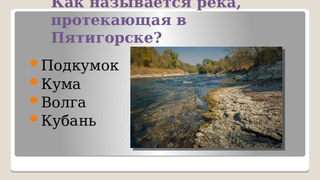 Как называется река, протекающая в Пятигорске? Подкумок Кума Волга Кубань 