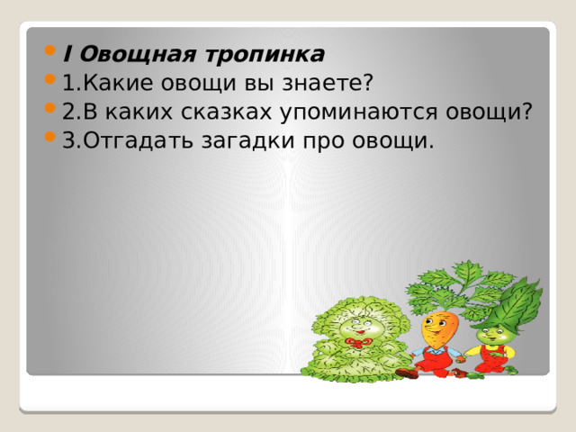 I Овощная тропинка 1.Какие овощи вы знаете? 2.В каких сказках упоминаются овощи? 3.Отгадать загадки про овощи. 