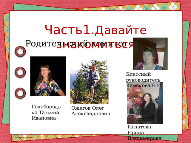 Часть1. Давайте знакомиться Родительский комитет класса Классный руководитель Камскова Е.И. Голобородько Татьяна Ивановна Ожегов Олег Александрович Игнатова Ирина Владимировна 