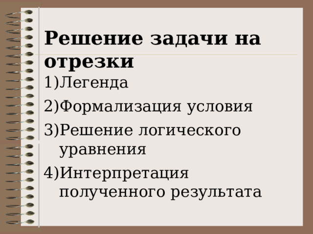 Решение задачи на отрезки Легенда Формализация условия Решение логического уравнения Интерпретация полученного результата 