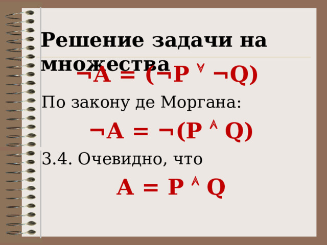 Решение задачи на множества ¬А = ( ¬P  ¬Q) По закону де Моргана: ¬А = ¬(P  Q) 3.4. Очевидно, что А = P  Q 