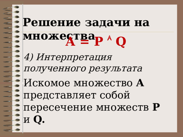 Решение задачи на множества А = P  Q 4) Интерпретация полученного результата Искомое множество А представляет собой пересечение множеств P и Q. 