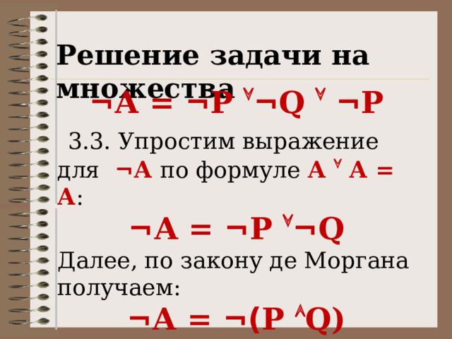 Решение задачи на множества ¬А = ¬ P  ¬ Q   ¬ P  3.3. Упростим выражение для  ¬А по формуле А  А = А : ¬А = ¬ P  ¬ Q Далее, по закону де Моргана получаем: ¬А = ¬( P  Q) 