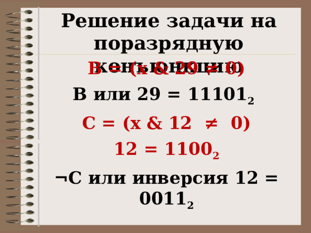 Решение задачи на поразрядную конъюнкцию B = (x & 29 ≠ 0) В или 29 = 11101 2   C = (x & 12  ≠  0) 12 = 1100 2 ¬С или инверсия 12 = 0011 2 