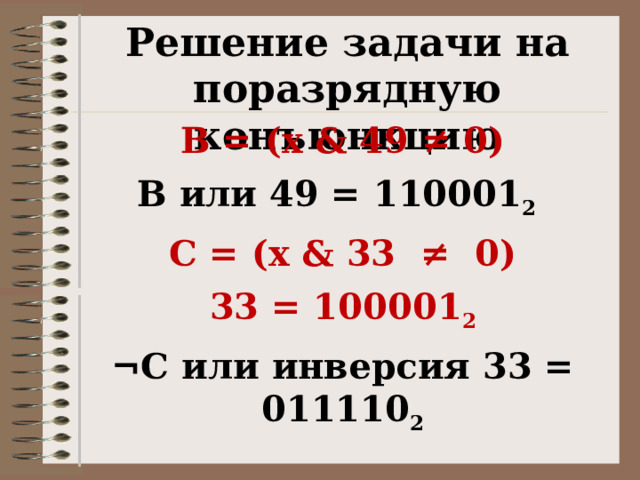 Решение задачи на поразрядную конъюнкцию B = (x & 49 ≠ 0) В или 49 = 110001 2   C = (x & 33  ≠  0) 33 = 100001 2 ¬С или инверсия 33 = 011110 2 