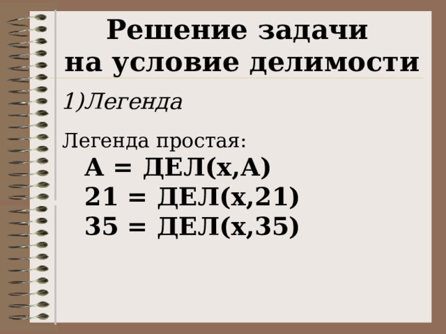 Решение задачи на условие делимости Легенда Легенда простая:   А = ДЕЛ(x,А)  21 = ДЕЛ(х,21)  35 = ДЕЛ(x,35) 