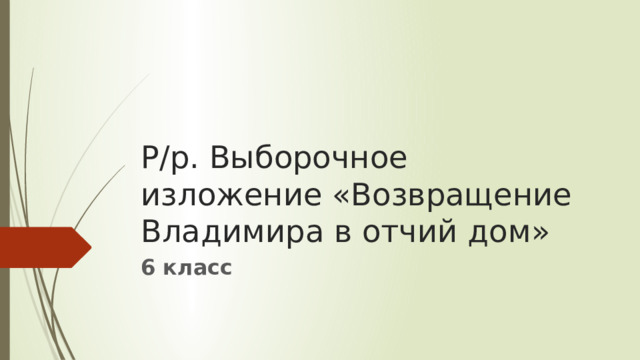 Р/р. Выборочное изложение «Возвращение Владимира в отчий дом» 6 класс 