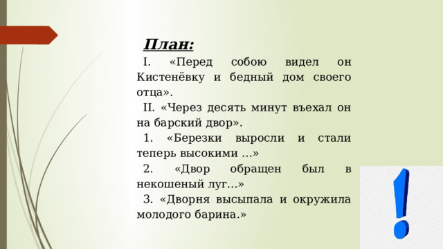 План: I. «Перед собою видел он Кистенёвку и бедный дом своего отца». II. «Через десять минут въехал он на барский двор». 1. «Березки выросли и стали теперь высокими …» 2. «Двор обращен был в некошеный луг...» 3. «Дворня высыпала и окружила молодого барина.» 