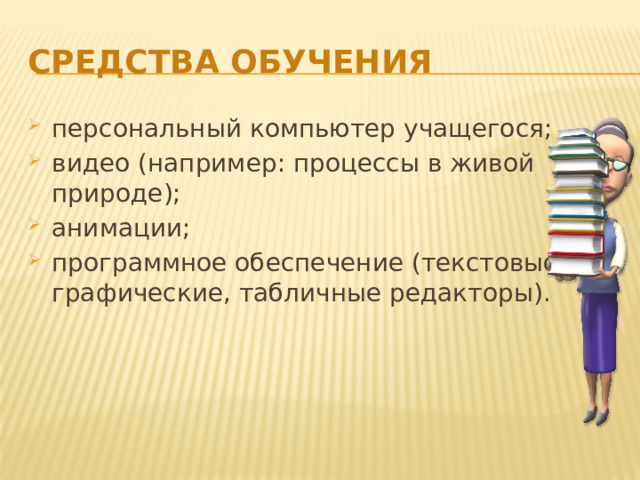 Средства обучения персональный компьютер учащегося; видео (например: процессы в живой природе); анимации; программное обеспечение (текстовые, графические, табличные редакторы). 