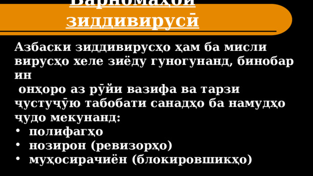Барномаҳои зиддивирусӣ Азбаски зиддивирусҳо ҳам ба мисли вирусҳо хеле зиёду гуногунанд, бинобар ин  онҳоро аз рӯйи вазифа ва тарзи ҷустуҷӯю табобати санадҳо ба намудҳо ҷудо мекунанд: полифагҳо нозирон (ревизорҳо) муҳосирачиён (блокировшикҳо) 