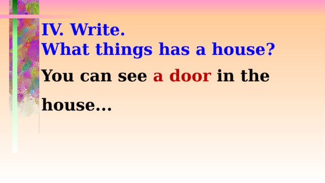 IV. Write. What things has a house? You can see a door in the house...  