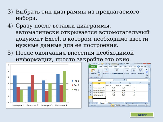 Выбрать тип диаграммы из предлагаемого набора. Сразу после вставки диаграммы, автоматически открывается вспомогательный документ Excel, в котором необходимо ввести нужные данные для ее построения. После окончания внесения необходимой информации, просто закройте это окно. Далее 