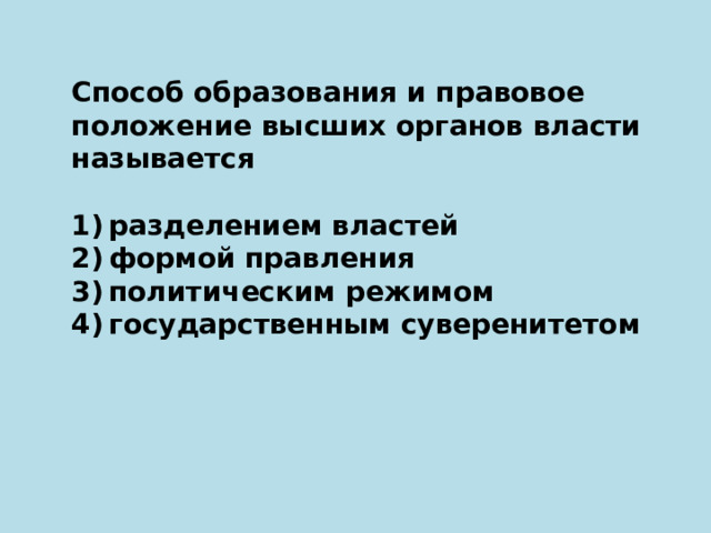 Способ образования и правовое положение высших органов власти называется   1) разделением властей 2) формой правления 3) политическим режимом 4) государственным суверенитетом 