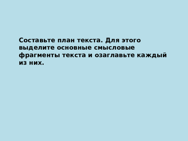 Составьте план текста. Для этого выделите основные смысловые фрагменты текста и озаглавьте каждый из них. 