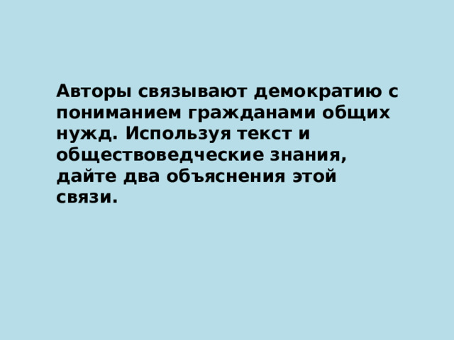 Авторы связывают демократию с пониманием гражданами общих нужд. Используя текст и обществоведческие знания, дайте два объяснения этой связи. 