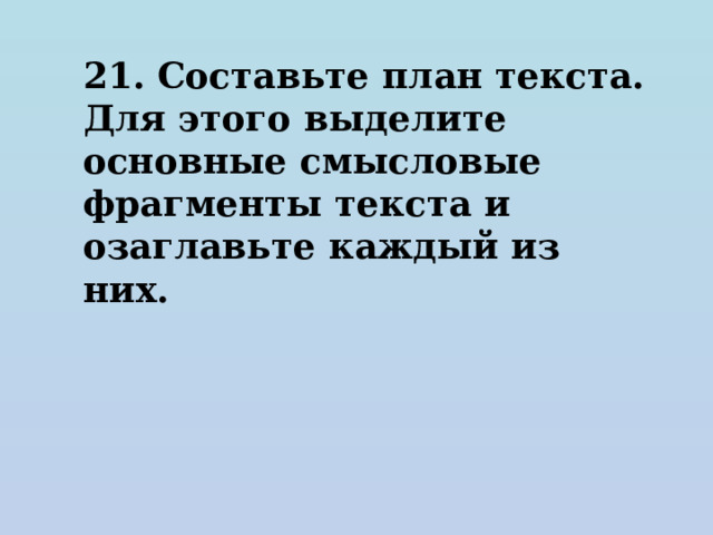 21. Составьте план текста. Для этого выделите основные смысловые фрагменты текста и озаглавьте каждый из них. 