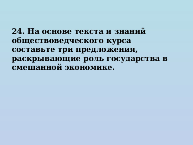 24. На основе текста и знаний обществоведческого курса составьте три предложения, раскрывающие роль государства в смешанной экономике. 