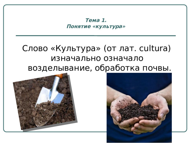 Тема 1.  Понятие «культура» Слово «Культура» (от лат. сultura) изначально означало возделывание, обработка почвы. 