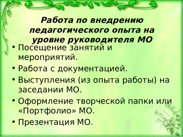 Работа по внедрению педагогического опыта на уровне руководителя МО Посещение занятий и мероприятий. Работа с документацией. Выступления (из опыта работы) на заседании МО. Оформление творческой папки или «Портфолио» МО. Презентация МО. 