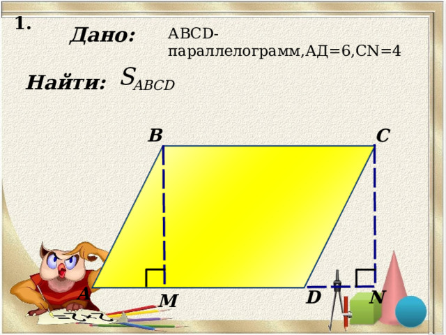 1 . Дано: АВС D -параллелограмм,АД=6, CN =4 Найти: B C А N D М 