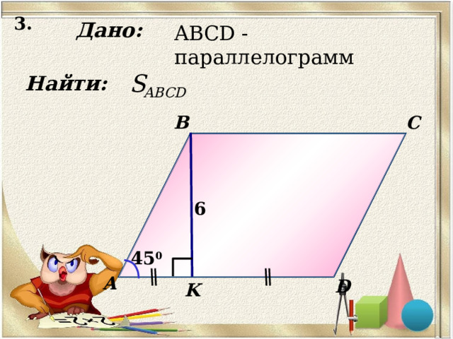3. Дано: ABCD -параллелограмм Найти: B C 6 45 0 А D K 