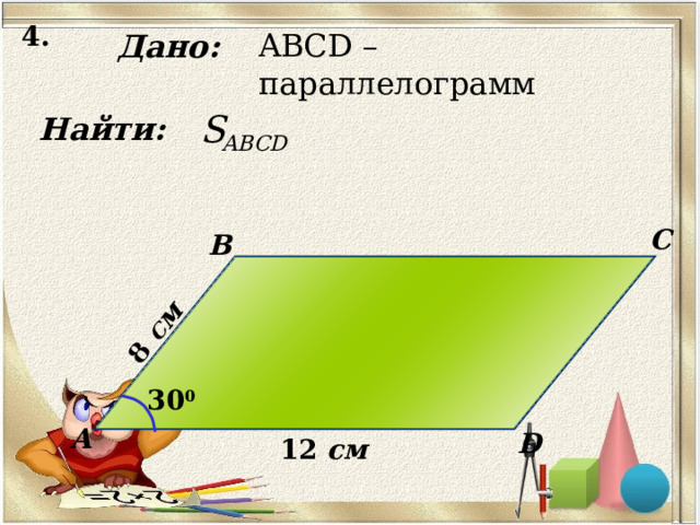 4. 8  см Дано: ABCD – параллелограмм Найти: C B 30 0 А D 12 см 