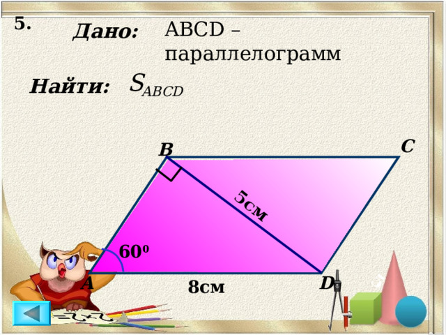 5. 5 5см ABCD – параллелограмм Дано: Найти: C B 6 0 0 D А 8см 