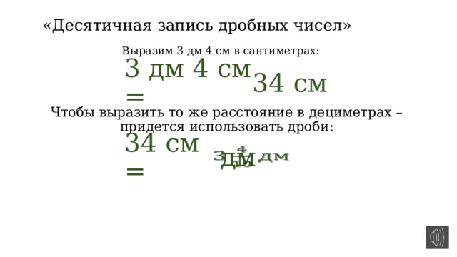 «Десятичная запись дробных чисел» Выразим 3 дм 4 см в сантиметрах: 3 дм 4 см = 34 см Чтобы выразить то же расстояние в дециметрах – придется использовать дроби: 34 см =  дм   