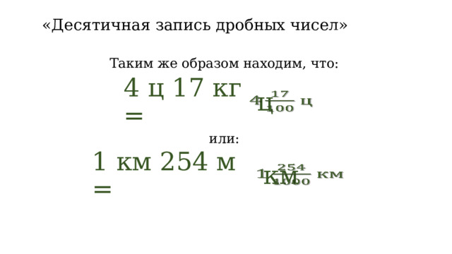 «Десятичная запись дробных чисел» Таким же образом находим, что: 4 ц 17 кг =  ц   или: 1 км 254 м =  км   