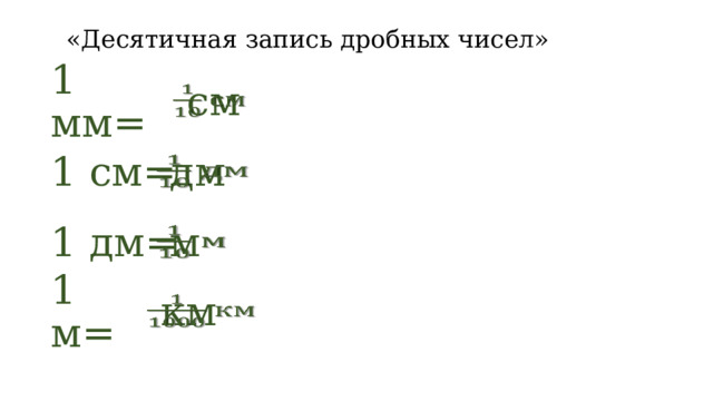 «Десятичная запись дробных чисел» 1 мм=  см   1 см=  дм   1 дм=  м   1 м=  км   